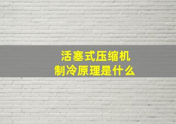 活塞式压缩机制冷原理是什么