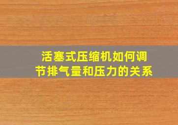 活塞式压缩机如何调节排气量和压力的关系