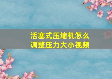 活塞式压缩机怎么调整压力大小视频