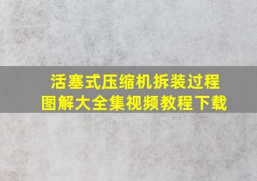 活塞式压缩机拆装过程图解大全集视频教程下载