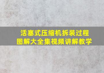 活塞式压缩机拆装过程图解大全集视频讲解教学