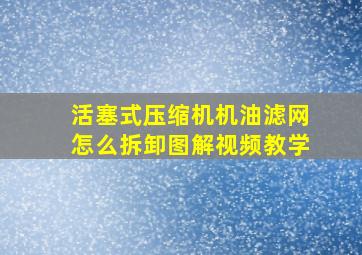 活塞式压缩机机油滤网怎么拆卸图解视频教学