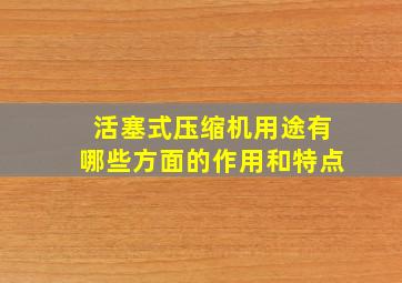 活塞式压缩机用途有哪些方面的作用和特点