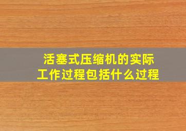 活塞式压缩机的实际工作过程包括什么过程