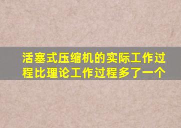 活塞式压缩机的实际工作过程比理论工作过程多了一个