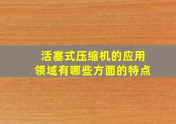 活塞式压缩机的应用领域有哪些方面的特点