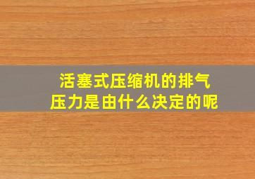 活塞式压缩机的排气压力是由什么决定的呢