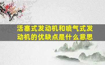 活塞式发动机和喷气式发动机的优缺点是什么意思