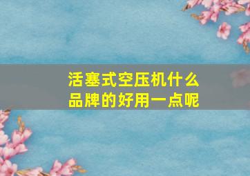 活塞式空压机什么品牌的好用一点呢