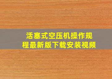 活塞式空压机操作规程最新版下载安装视频