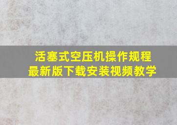 活塞式空压机操作规程最新版下载安装视频教学