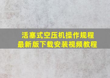 活塞式空压机操作规程最新版下载安装视频教程