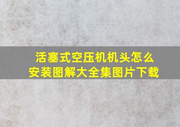 活塞式空压机机头怎么安装图解大全集图片下载