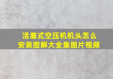 活塞式空压机机头怎么安装图解大全集图片视频