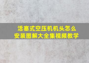 活塞式空压机机头怎么安装图解大全集视频教学