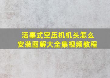 活塞式空压机机头怎么安装图解大全集视频教程