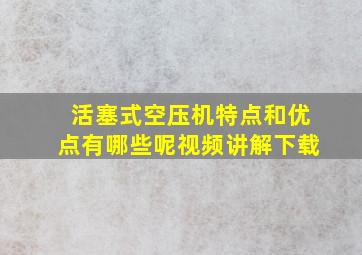 活塞式空压机特点和优点有哪些呢视频讲解下载