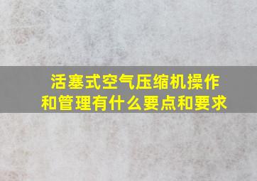 活塞式空气压缩机操作和管理有什么要点和要求