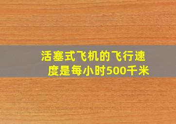 活塞式飞机的飞行速度是每小时500千米