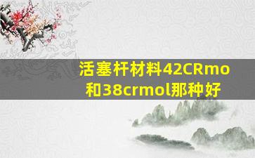 活塞杆材料42CRmo和38crmol那种好