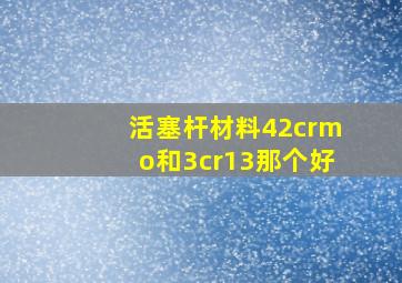 活塞杆材料42crmo和3cr13那个好