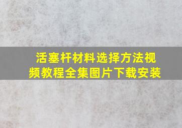 活塞杆材料选择方法视频教程全集图片下载安装