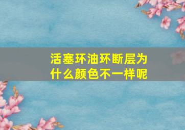 活塞环油环断层为什么颜色不一样呢