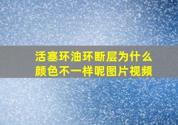 活塞环油环断层为什么颜色不一样呢图片视频