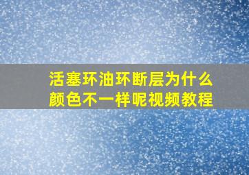 活塞环油环断层为什么颜色不一样呢视频教程