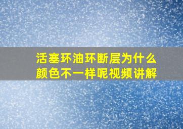 活塞环油环断层为什么颜色不一样呢视频讲解