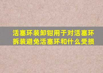 活塞环装卸钳用于对活塞环拆装避免活塞环和什么受损