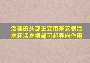 活塞的头部主要用来安装活塞环活塞裙部可起导向作用