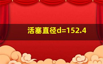 活塞直径d=152.4