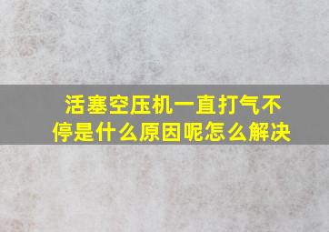 活塞空压机一直打气不停是什么原因呢怎么解决