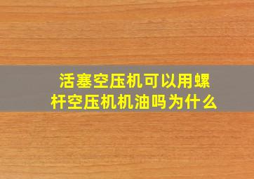 活塞空压机可以用螺杆空压机机油吗为什么