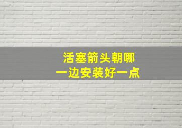 活塞箭头朝哪一边安装好一点