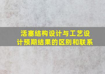 活塞结构设计与工艺设计预期结果的区别和联系