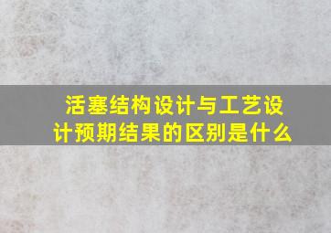 活塞结构设计与工艺设计预期结果的区别是什么