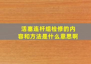 活塞连杆组检修的内容和方法是什么意思啊