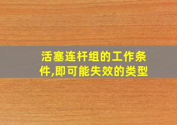 活塞连杆组的工作条件,即可能失效的类型