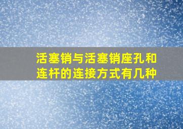 活塞销与活塞销座孔和连杆的连接方式有几种