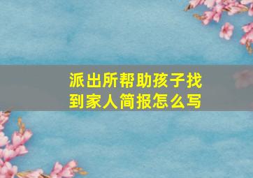 派出所帮助孩子找到家人简报怎么写