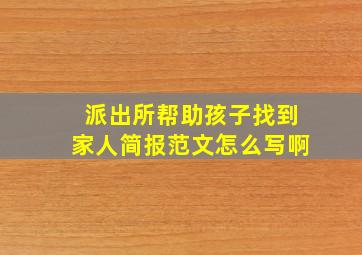 派出所帮助孩子找到家人简报范文怎么写啊