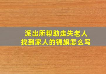 派出所帮助走失老人找到家人的锦旗怎么写