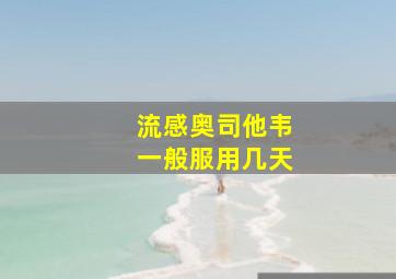 流感奥司他韦一般服用几天