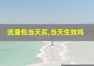 流量包当天买,当天生效吗