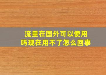 流量在国外可以使用吗现在用不了怎么回事