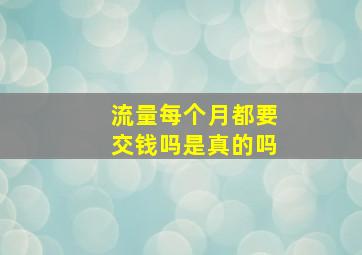 流量每个月都要交钱吗是真的吗