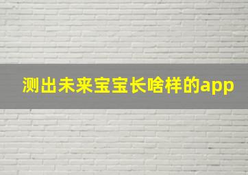 测出未来宝宝长啥样的app