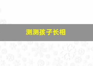 测测孩子长相